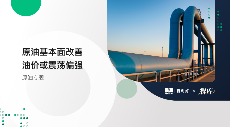【原油专题】原油基本面改善 油价或震荡偏强 - 百利好环球