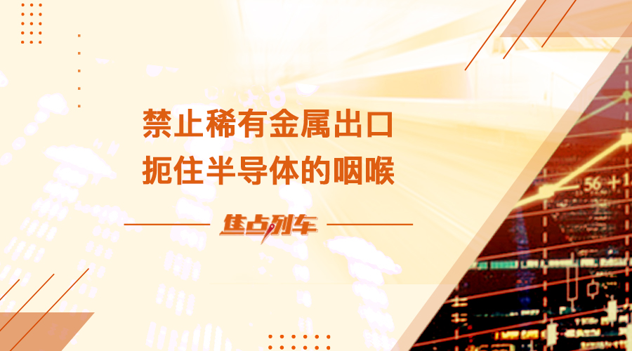 【焦点列车】禁止稀有金属出口  扼住半导体的咽喉 - 百利好环球