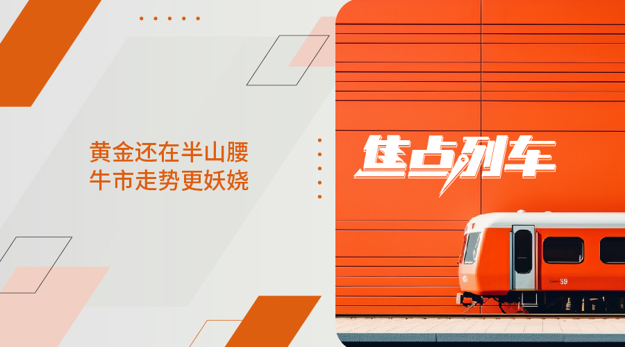 【焦点列车】黄金还在半山腰 牛市走势更妖娆 - 百利好环球