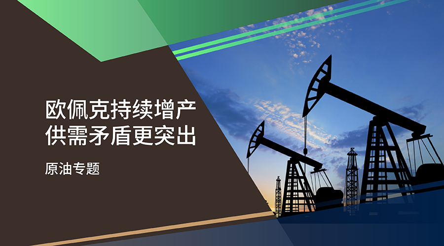 【原油专题】欧佩克持续增产 供需矛盾更突出 - 百利好环球